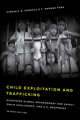 Child Exploitation And Trafficking Examining Global Enforcement And Supply Chain Challenges And Us Responses 2nd Virginia M Kendall