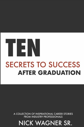 Ten Secrets To Success After Graduation A Collection Of Inspirational Career Stories From Industry Professionals Nick Wagner Sr