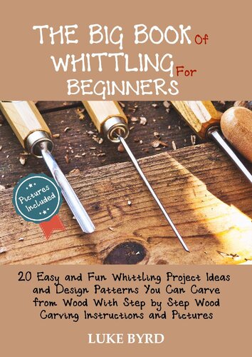 The Big Book Of Whittling For Beginners 20 Easy And Fun Whittling Project Ideas And Design Patterns You Can Carve From Wood With Step By Step Wood Carving Instructions And Pictures Luke Byrd