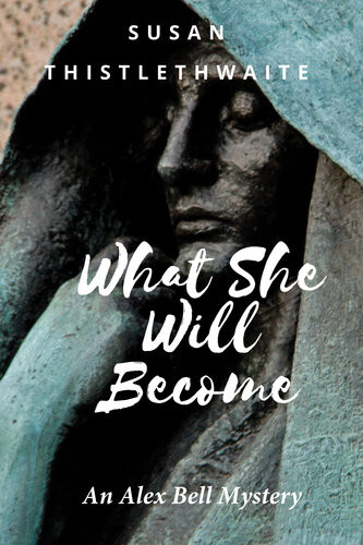 What She Will Become An Alex Bell Mystery Susan Thistlethwaite