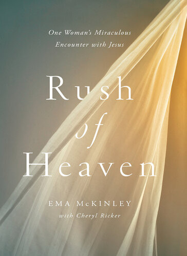 Rush Of Heaven One Womans Miraculous Encounter With Jesus Ema Mckinley