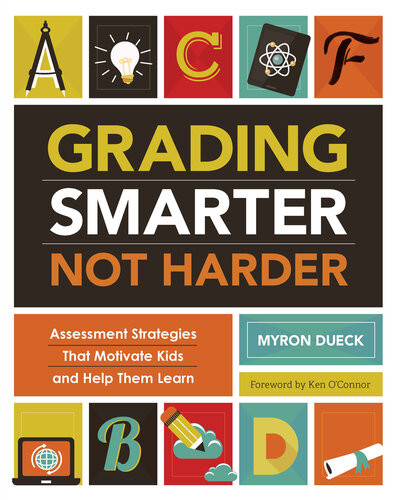 Grading Smarter Not Harder Assessment Strategies That Motivate Kids And Help Them Learn Myron Dueck