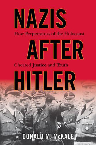 Nazis After Hitler How Perpetrators Of The Holocaust Cheated Justice And Truth Donald M Mckale