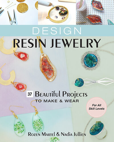 Design Resin Jewelry 37 Beautiful Projects To Make Wear For All Skill Levels Rozen Martel Nadia Jullien