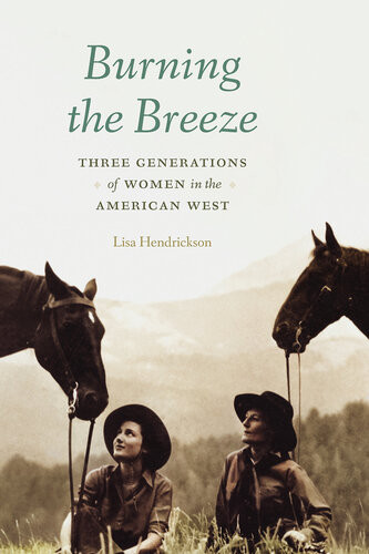 Burning The Breeze Three Generations Of Women In The American West Lisa Hendrickson