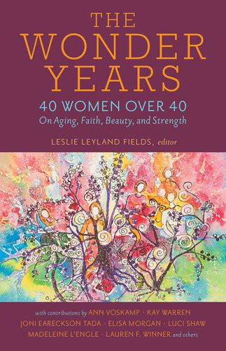 The Wonder Years 40 Women Over 40 On Aging Faith Beauty And Strength Leslie Leyland Fields