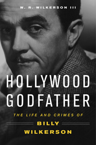 Hollywood Godfather The Life And Crimes Of Billy Wilkerson W R Wilkerson
