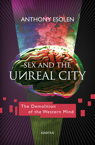 Sex And The Unreal City The Demolition Of The Western Mind Anthony Esolen