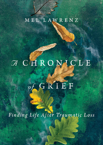 A Chronicle Of Grief Finding Life After Traumatic Loss Mel Lawrenz