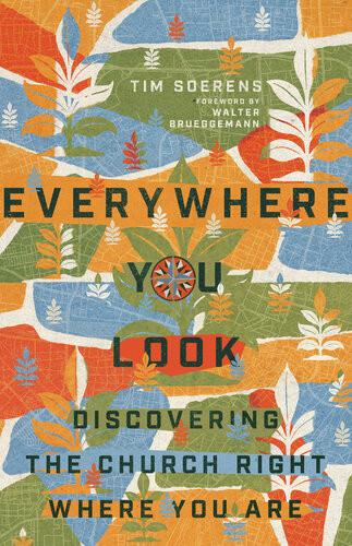 Everywhere You Look Discovering The Church Right Where You Are Tim Soerens