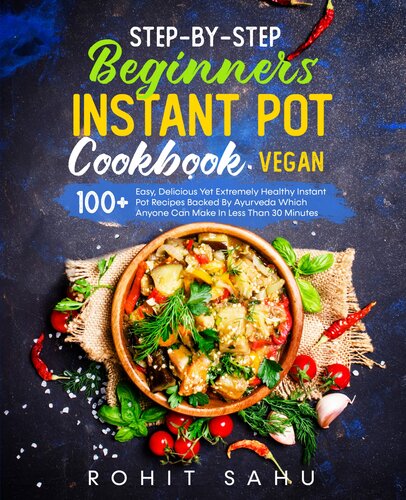 Stepbystep Beginners Instant Pot Cookbook Vegan 100 Easy Delicious Yet Extremely Healthy Instant Pot Recipes Backed By Ayurveda Which Anyone Can Make In Less Than 30 Minutes Rohit Sahu