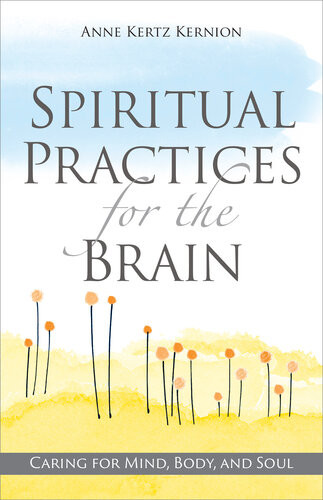 Spiritual Practices For The Brain Caring For Mind Body And Soul Anne Kertz Kernion