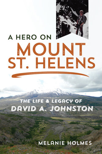 A Hero On Mount St Helens The Life And Legacy Of David A Johnston Melanie Holmes