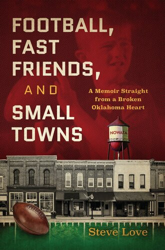 Football Fast Friends And Small Towns A Memoir Straight From A Broken Oklahoma Heart Steve Love
