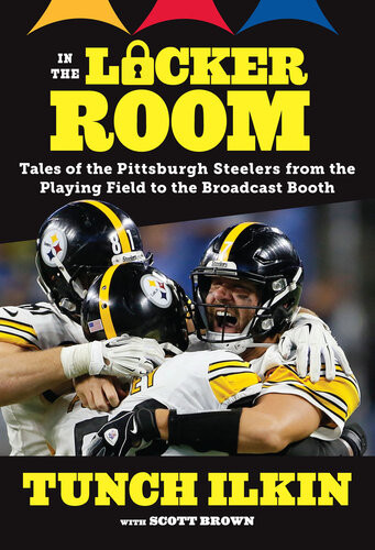In The Locker Room Tales Of The Pittsburgh Steelers From The Playing Field To The Broadcast Booth Tunch Ilkin