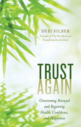 Trust Again Overcoming Betrayal And Regaining Health Confidence And Happiness Debi Silber