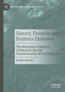 Slavery Freedom And Business Endeavor The Reforging Of Western Civilization And The Transformation Of Everyday Life Bradley Bowden