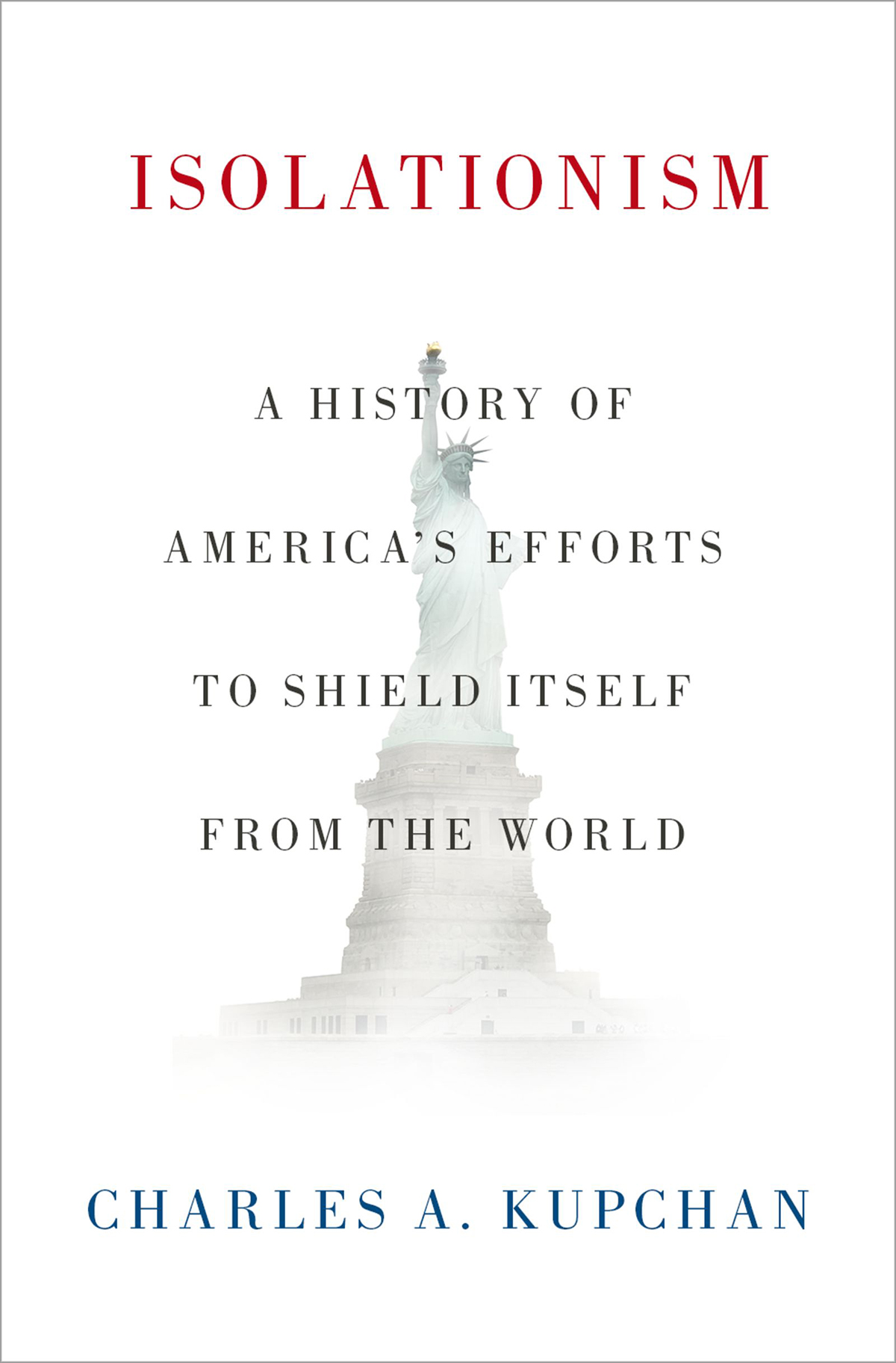 Isolationism A History Of Americas Efforts To Shield Itself From The World Charles A Kupchan