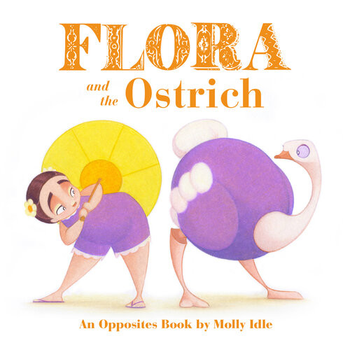 Flora And The Ostrich An Opposites Book Molly Idle