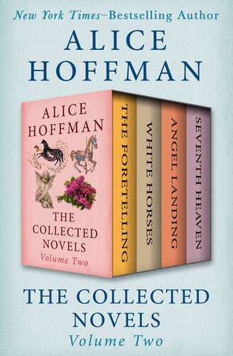 The Collected Novels Volume Two The Foretelling White Horses Angel Landing And Seventh Heaven Alice Hoffman