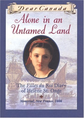 Alone In An Untamed Land The Filles Du Roi Diary Of Helene St Onge Montreal New France 1666 Maxine Trottier