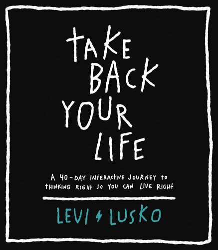 Take Back Your Life A 40day Interactive Journey To Thinking Right So You Can Live Right Levi Lusko