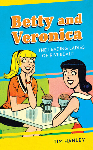 Betty And Veronica The Leading Ladies Of Riverdale Tim Hanley