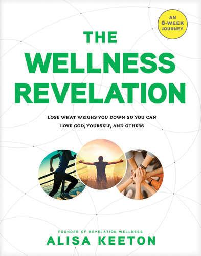 The Wellness Revelation Lose What Weighs You Down So You Can Love God Yourself And Others Alisa Keeton