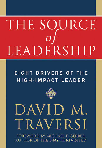 The Source Of Leadership Eight Drivers Of The Highimpact Leader David Traversi