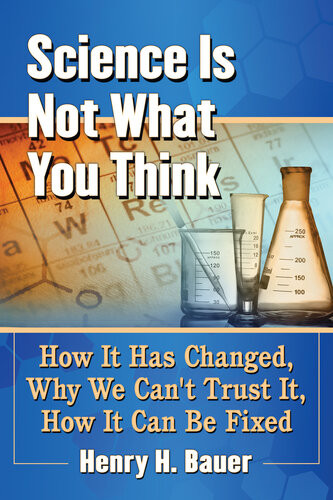 Science Is Not What You Think How It Has Changed Why We Cant Trust It How It Can Be Fixed Henry H Bauer