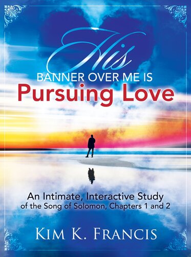 His Banner Over Me Is Pursuing Love An Intimate Interactive Study Of The Song Of Solomon Chapters 1 And 2 Kim K Francis