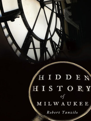 Hidden History Of Milwaukee Robert Tanzilo