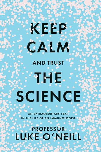 Keep Calm And Trust The Science An Extraordinary Year In The Life Of An Immunologist Luke Oneill