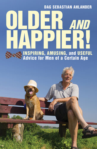 Older And Happier Inspiring Amusing And Useful Advice For Men Of A Certain Age Dag Sebastian Ahlander