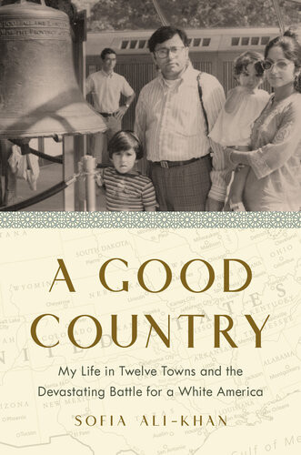 A Good Country My Life In Twelve Towns And The Devastating Battle For A White America Sofia Alikhan