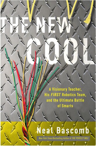 The New Cool A Visionary Teacher His First Robotics Team And The Ultimate Battle Of Smarts Neal Bascomb