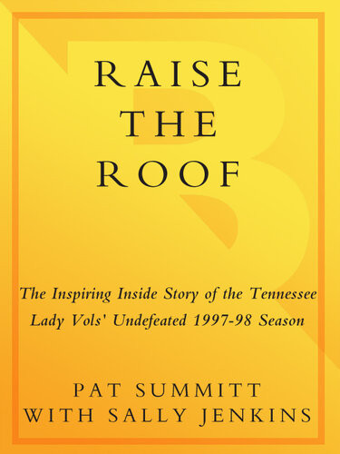 Raise The Roof The Inspiring Inside Story Of The Tennessee Lady Vols Historic 19971998 Threepeat Season Pat Summitt