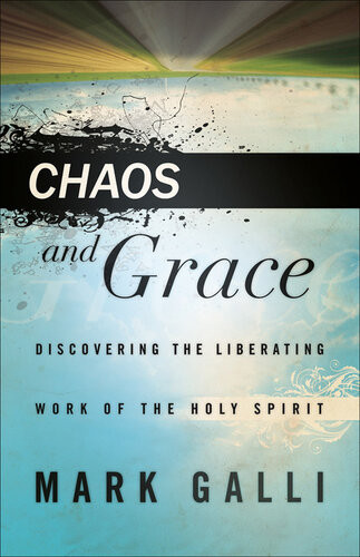 Chaos And Grace Discovering The Liberating Work Of The Holy Spirit Mark Galli