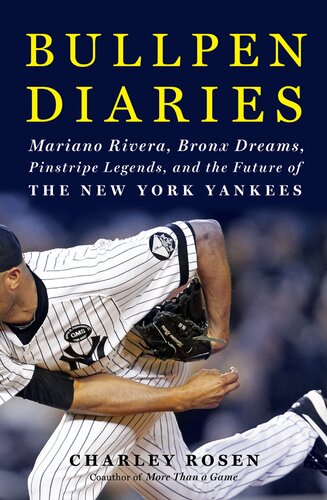 Bullpen Diaries Mariano Rivera Bronx Dreams Pinstripe Legends And The Future Of The New York Yankees Charley Rosen