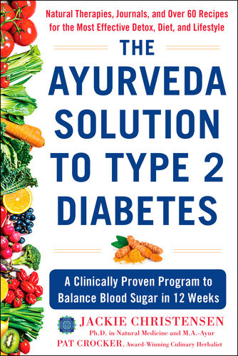 The Ayurveda Solution To Type 2 Diabetes A Clinically Proven Program To Balance Blood Sugar In 12 Weeks Jackie Christensen Pat Crocker