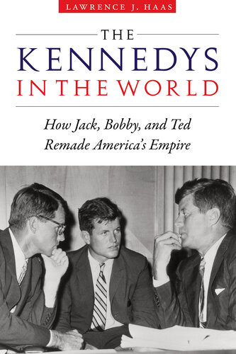The Kennedys In The World How Jack Bobby And Ted Remade Americas Empire Lawrence J Haas