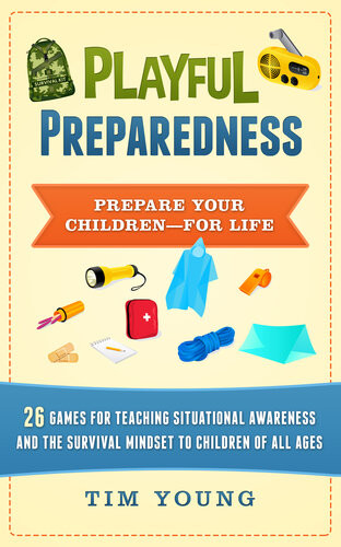Playful Preparedness Prepare Your Childrenfor Life 26 Games For Teaching Situational Awareness Prepping Emergency Preparedness And The Survival Mindset To Children Of All Ages Tim Young
