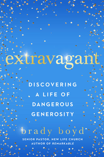 Extravagant Discovering A Life Of Dangerous Generosity Brady Boyd
