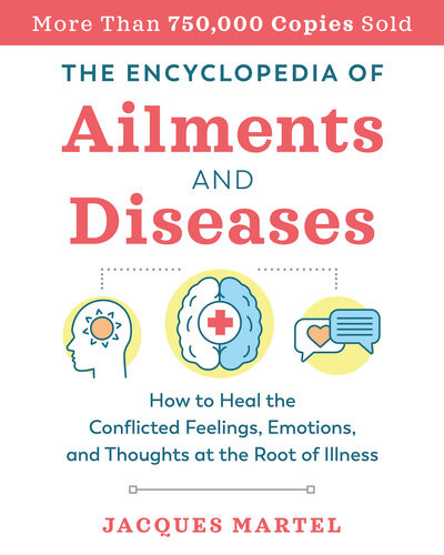 The Encyclopedia Of Ailments And Diseases How To Heal The Conflicted Feelings Emotions And Thoughts At The Root Of Illness 2nd Edition Jacques Martel