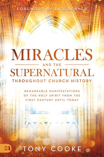 Miracles And The Supernatural Throughout Church History Remarkable Manifestations Of The Holy Spirit From The First Century Until Today Tony Cooke