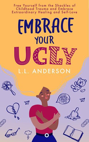 Embrace Your Ugly Free Yourself From The Shackles Of Childhood Trauma And Embrace Extraordinary Healing And Selflove Ll Anderson