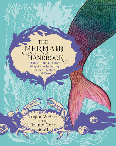 The Mermaid Handbook A Guide To The Mermaid Way Of Life Including Recipes Folklore And More Taylor Widrig