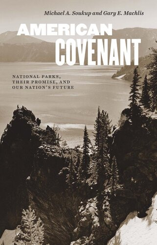 American Covenant National Parks Their Promise And Our Nations Future Michael A Soukup