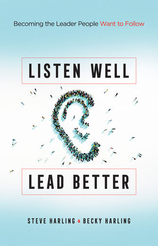 Listen Well Lead Better Becoming The Leader People Want To Follow Steve Harling