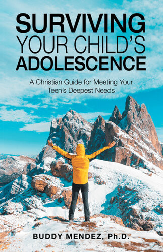 Surviving Your Childs Adolescence A Christian Guide For Meeting Your Teens Deepest Needs Buddy Mendez Phd